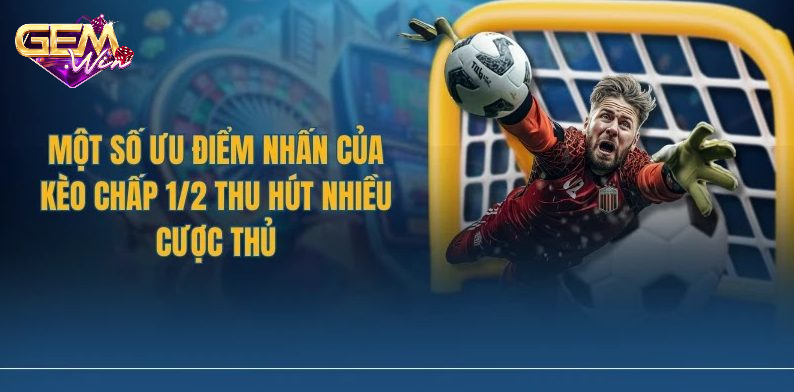 keo chap 1 2 2 Một số ưu điểm của kèo chấp 1/2