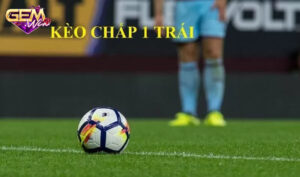 Tìm hiểu về kèo chấp 1 trái